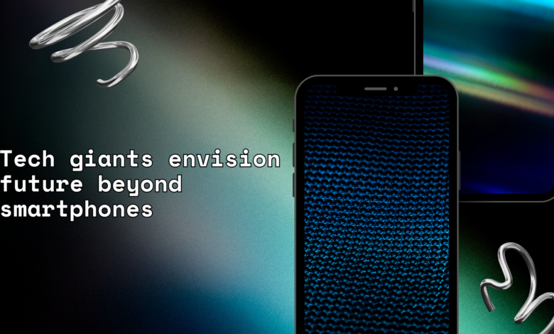 tech giants envision future beyond smartphones​